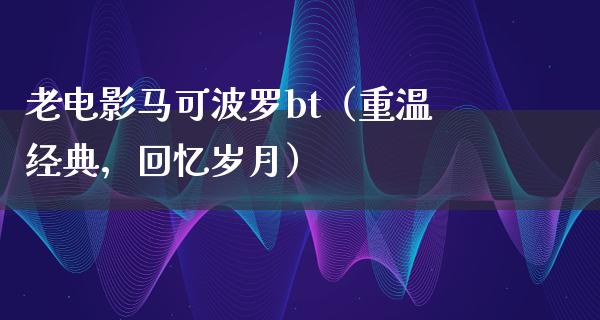 老电影马可波罗bt（重温经典，回忆岁月）