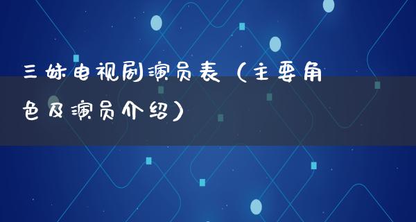 三妹电视剧演员表（主要角色及演员介绍）