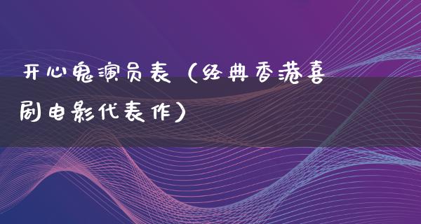 开心鬼演员表（经典香港喜剧电影代表作）