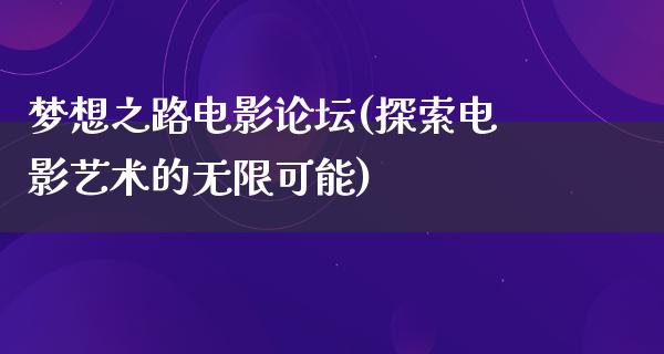 梦想之路电影论坛(探索电影艺术的无限可能)