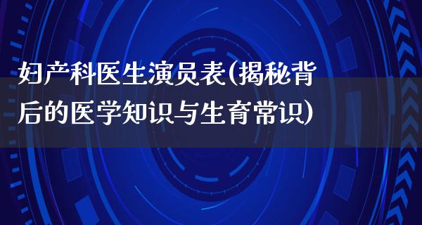 妇产科医生演员表(揭秘背后的医学知识与生育常识)