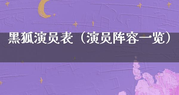 黑狐演员表（演员阵容一览）