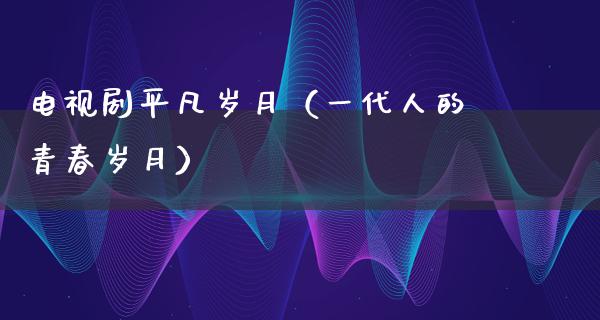 电视剧平凡岁月（一代人的青春岁月）