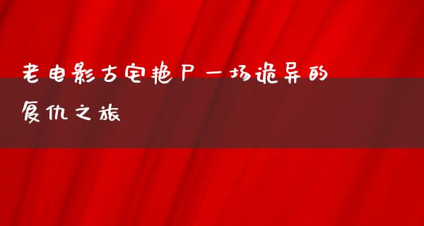 老电影古宅艳尸一场诡异的复仇之旅