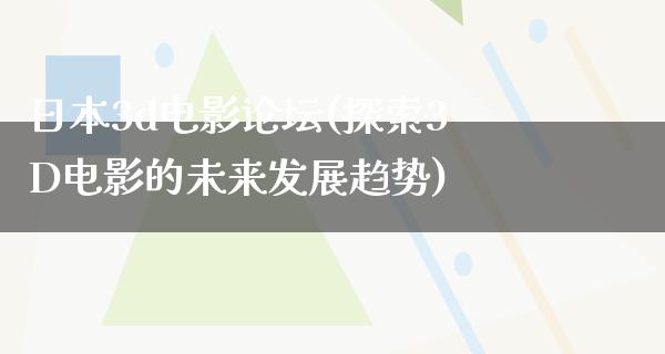 日本3d电影论坛(探索3D电影的未来发展趋势)