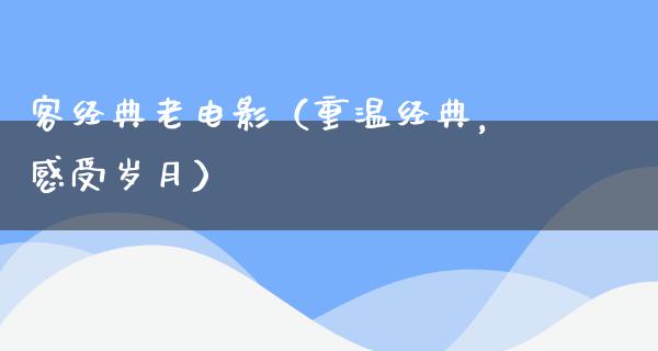 客经典老电影（重温经典，感受岁月）