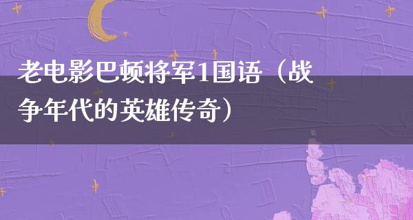 老电影巴顿将军1国语（战争年代的英雄传奇）