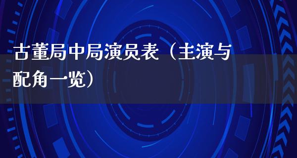 古董局中局演员表（主演与配角一览）