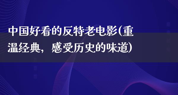 中国好看的反特老电影(重温经典，感受历史的味道)