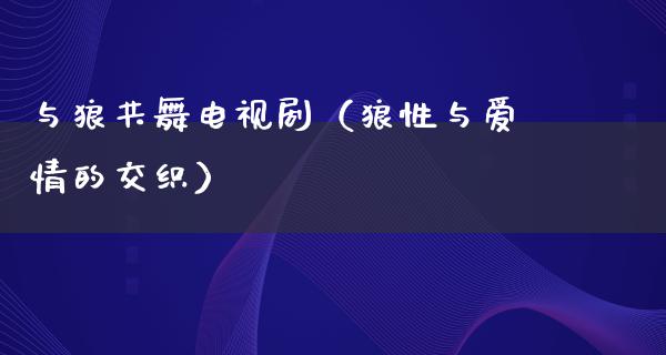 与狼共舞电视剧（狼性与爱情的交织）