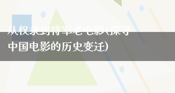 从权隶到将军老电影(探寻中国电影的历史变迁)