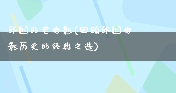 韩国的老电影(回顾韩国电影历史的经典之选)