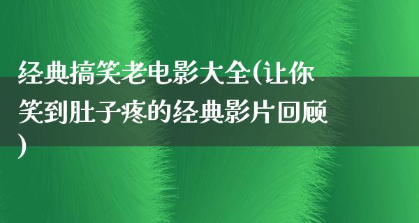 经典搞笑老电影大全(让你笑到肚子疼的经典影片回顾)