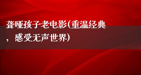 聋哑孩子老电影(重温经典，感受无声世界)