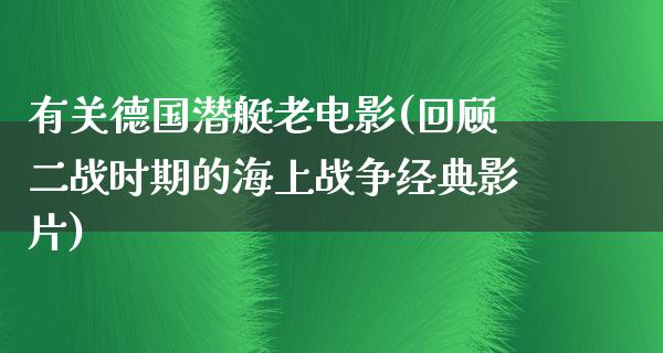 有关德国潜艇老电影(回顾二战时期的海上战争经典影片)