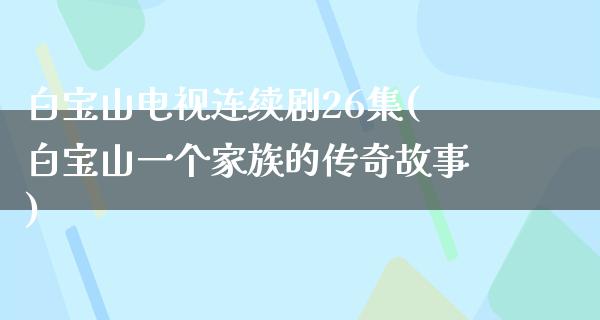 白宝山电视连续剧26集(白宝山一个家族的传奇故事)