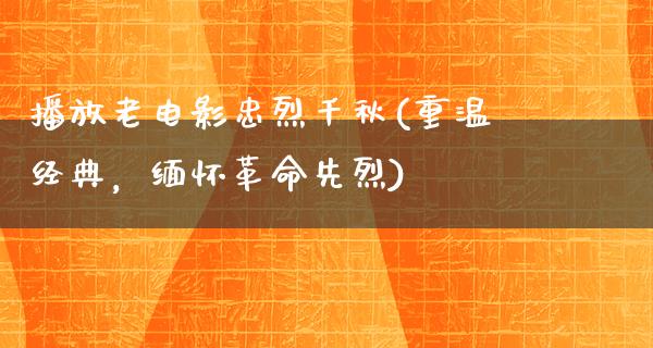 播放老电影忠烈千秋(重温经典，缅怀革命先烈)