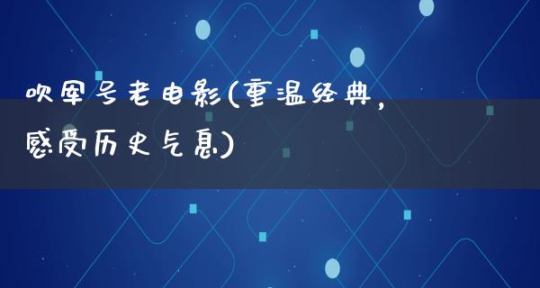 吹军号老电影(重温经典，感受历史气息)