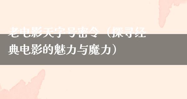 老电影天字号密令（探寻经典电影的魅力与魔力）