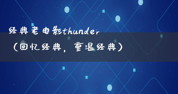 经典老电影thunder（回忆经典，重温经典）