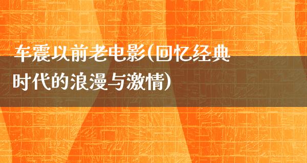 车震以前老电影(回忆经典时代的浪漫与激情)