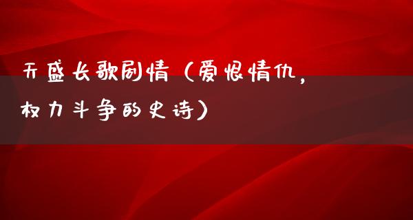 天盛长歌剧情（爱恨情仇，权力斗争的史诗）