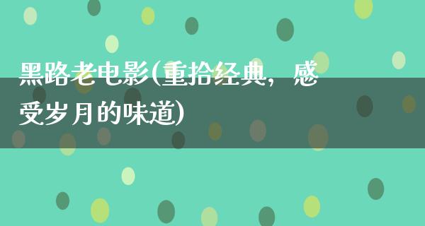 黑路老电影(重拾经典，感受岁月的味道)