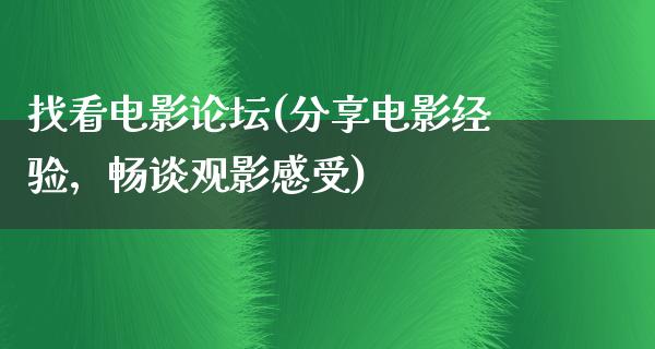 找看电影论坛(分享电影经验，畅谈观影感受)