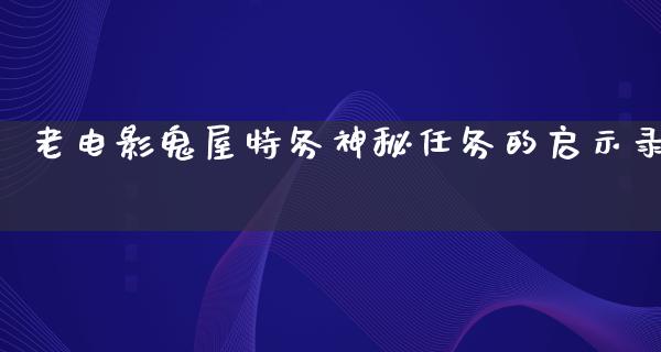 老电影鬼屋特务神秘任务的启示录