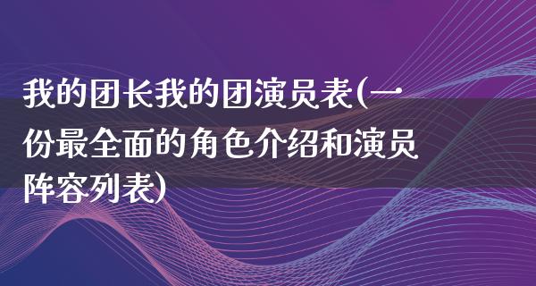 我的团长我的团演员表(一份最全面的角色介绍和演员阵容列表)