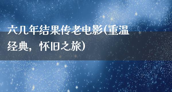 六几年结果传老电影(重温经典，怀旧之旅)