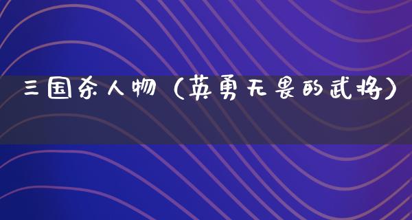 三国杀人物（英勇无畏的武将）