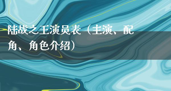 陆战之王演员表（主演、配角、角色介绍）