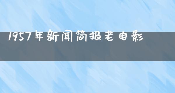 1957年新闻简报老电影