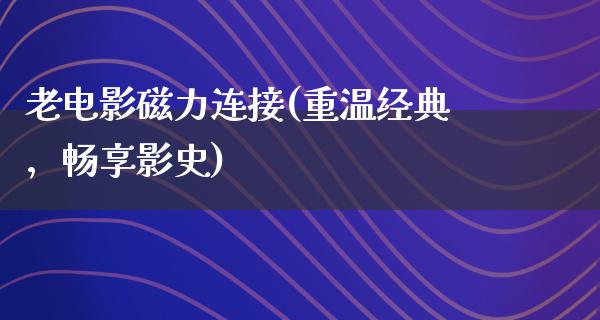 老电影磁力连接(重温经典，畅享影史)