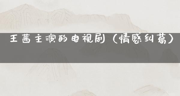 王茜主演的电视剧（情感纠葛）