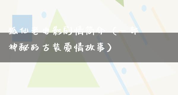 狐仙老电影剧情简介（一部神秘的古装爱情故事）