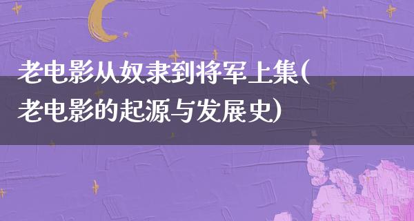 老电影从奴隶到将军上集(老电影的起源与发展史)