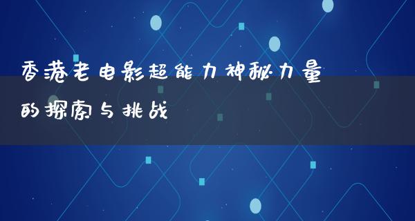 香港老电影超能力神秘力量的探索与挑战