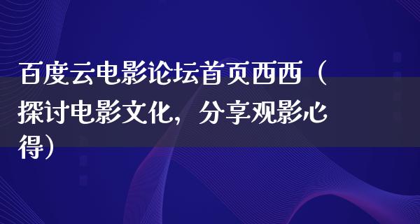 百度云电影论坛首页西西（探讨电影文化，分享观影心得）