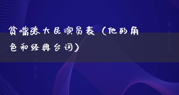 贫嘴张大民演员表（他的角色和经典台词）