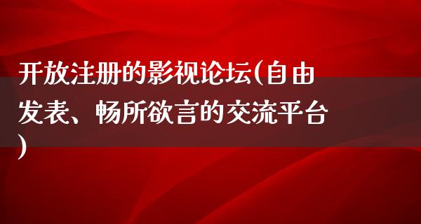 开放注册的影视论坛(自由发表、畅所欲言的交流平台)