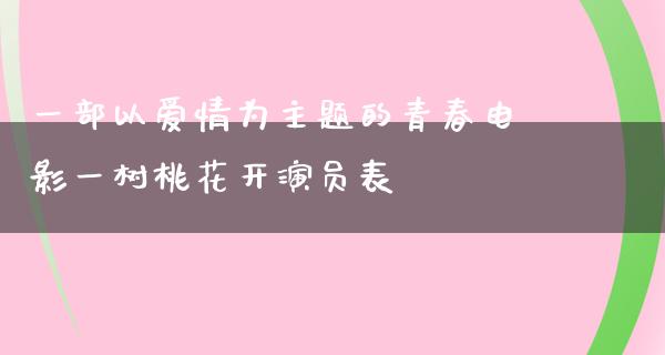 一部以爱情为主题的青春电影一树桃花开演员表