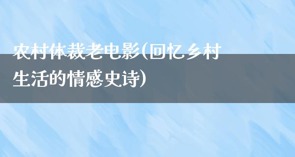 农村体裁老电影(回忆乡村生活的情感史诗)