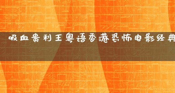 吸血贵利王粤语香港恐怖电影经典