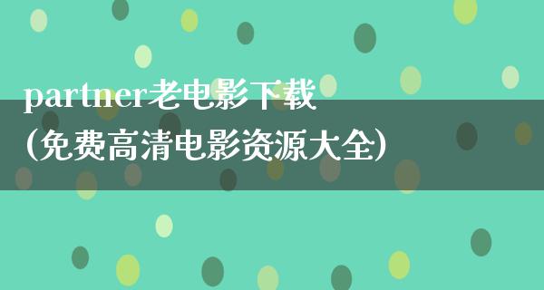 partner老电影下载(免费高清电影资源大全)