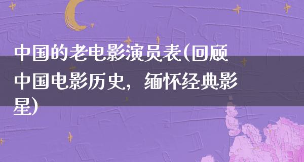 中国的老电影演员表(回顾中国电影历史，缅怀经典影星)