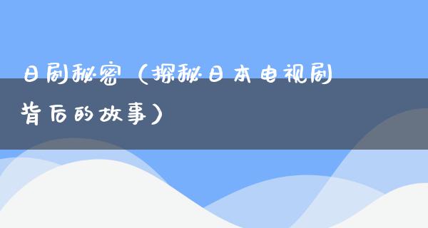 日剧秘密（探秘日本电视剧背后的故事）