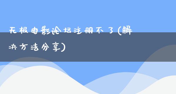 无极电影论坛注册不了(解决方法分享)