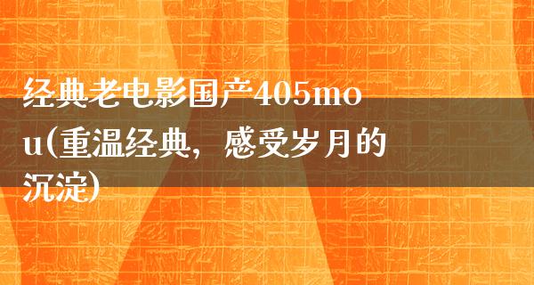 经典老电影国产405mou(重温经典，感受岁月的沉淀)